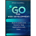 Go for Web Development: Build Scalable and Dynamic Web Applications with Ease