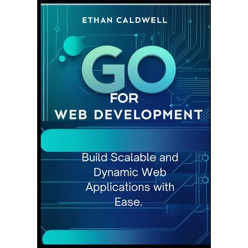 Go for Web Development: Build Scalable and Dynamic Web Applications with Ease