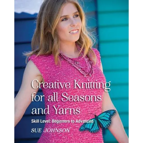 Creative Knitting for all Seasons and Yarns: Skill Level Beginners to Advanced