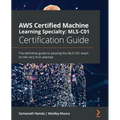 AWS Certified Machine Learning Specialty MLS-C01 Certification Guide: The definitive guide to passing the MLS-C01 exam on the very first attempt