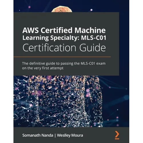 AWS Certified Machine Learning Specialty MLS-C01 Certification Guide: The definitive guide to passing the MLS-C01 exam on the very first attempt