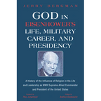 God in Eisenhower's Life, Military Career, and Presidency: A History of the Influence of Religion in His Life and Leadership as WWII Supreme Allied Co
