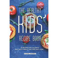 The Healthy Kids' Recipe Book: 31 Recipes for Colorful and Tasty Meals That Kids Will Love