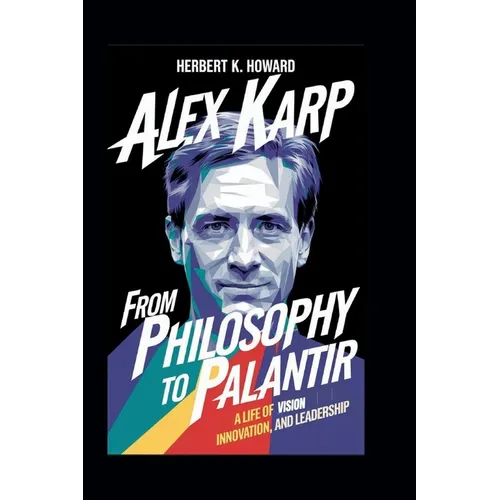 Alex Karp: From Philosophy to Palantir - A Life of Vision, Innovation, and Leadership
