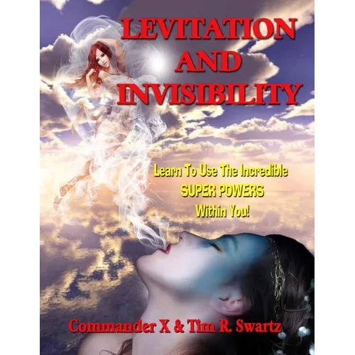 Levitation And Invisibility: -- Learn To Use The Incredible SUPER POWERS Within You!