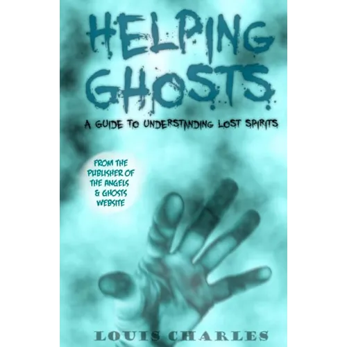 Helping Ghosts: A Guide to Understanding Lost Spirits from Angels & Ghosts