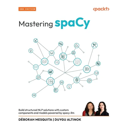 Mastering spaCy - Second Edition: Build structured NLP solutions with custom components and models powered by spacy-llm