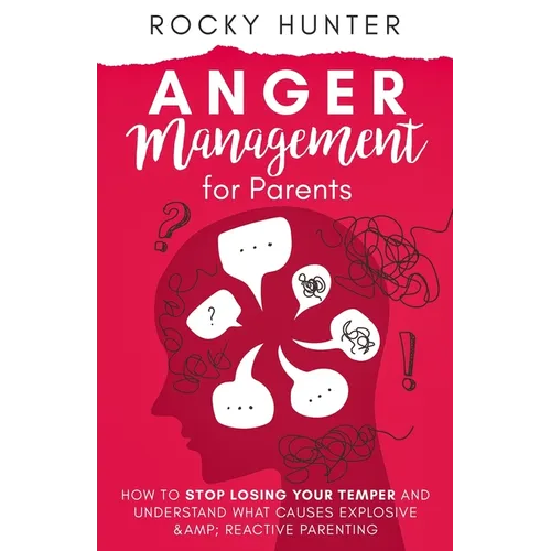 Anger Management for Parents: How to Stop Losing Your Temper and Understand What Causes Explosive and Reactive Parenting