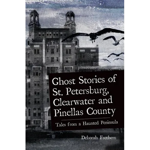 Ghost Stories of St. Petersburg, Clearwater and Pinellas County: Tales from a Haunted Peninsula