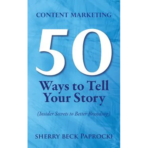 Content Marketing: 50 Ways to Tell Your Story: (Insider Secrets to Better Branding)