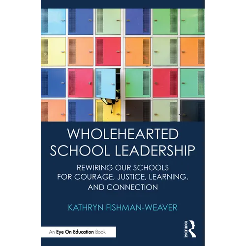 Wholehearted School Leadership: Rewiring our Schools for Courage, Justice, Learning, and Connection