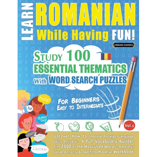 Learn Romanian While Having Fun! - For Beginners: EASY TO INTERMEDIATE - STUDY 100 ESSENTIAL THEMATICS WITH WORD SEARCH PUZZLES - VOL.1 - Uncover How