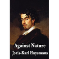 Against Nature: A Classic Novel of Decadence, Aestheticism, and Spiritual Exhaustion