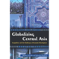 Globalizing Central Asia: Geopolitics and the Challenges of Economic Development