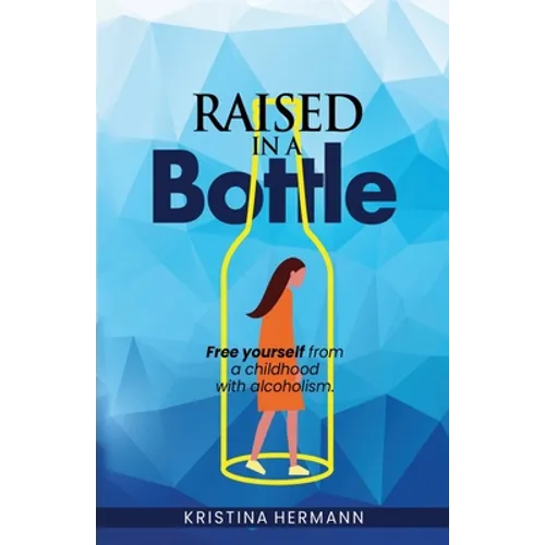 Raised in a bottle: FREE yourself from a childhood with alcoholism