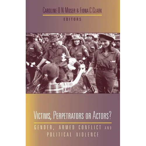 Victims, Perpetrators or Actors: Gender, Armed Conflict and Political Violence