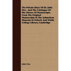 The Private Diary of Dr. John Dee: And the Catalogue of His Library of Manuscripts, from the Original Manuscripts in the Ashmolean Museum at Oxford, a