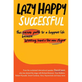 Lazy Happy Successful: The easier path to a happier life because working hard is the new stupid