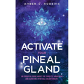 Activate Your Pineal Gland: An Essential Guide about the Third Eye Awakening and Achieving Spiritual Enlightenment