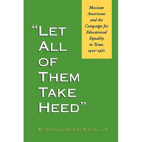 Let All of Them Take Heed: Mexican Americans and the Campaign for Educational Equality in Texas, 1910-1981