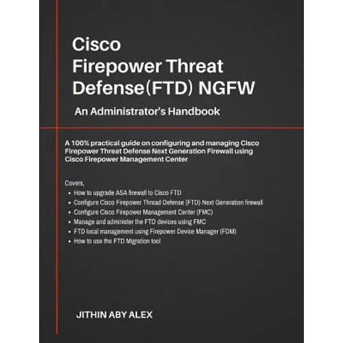 Cisco Firepower Threat Defense(FTD) NGFW: An Administrator's Handbook: A 100% practical guide on configuring and managing CiscoFTD using Cisco FMC and