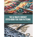 The Ultimate Crochet Stitch Book for Your Patterns: Explore a World of Essential and Elevate Your Craft Skills