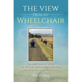 The View From My Wheelchair: An Irreverent View of My Life with a Progressive Neurological Condition