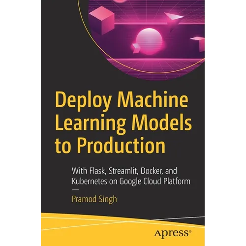 Deploy Machine Learning Models to Production: With Flask, Streamlit, Docker, and Kubernetes on Google Cloud Platform