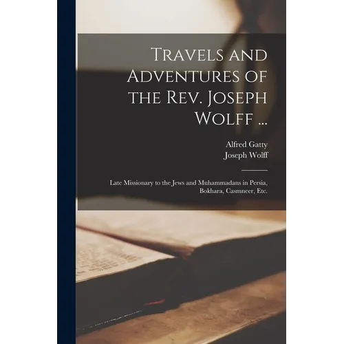 Travels and Adventures of the Rev. Joseph Wolff ...: Late Missionary to the Jews and Muhammadans in Persia, Bokhara, Casmneer, Etc. - Paperback