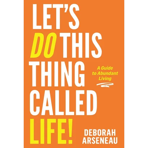 Let's Do This Thing Called Life: A Guide to Abundant Living