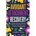 Avoidant Attachment Recovery: Break Free from Avoidant Habits to Build Secure and Long Term Relationships (Break Free and Recover from Unhealthy Relat