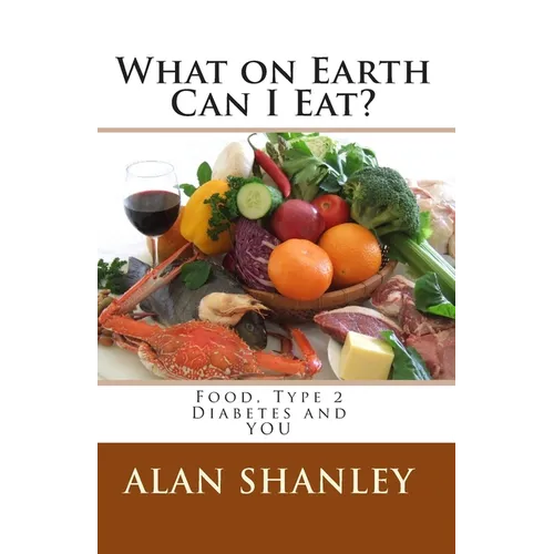 What on Earth Can I Eat?: Food, Type 2 Diabetes and YOU