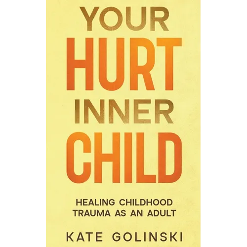 Your Hurt Inner Child: Healing Childhood Trauma as an Adult