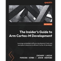 The Insider's Guide to Arm Cortex-M Development: Leverage embedded software development tools and examples to become an efficient Cortex-M developer