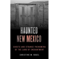 Haunted New Mexico: Ghosts and Strange Phenomena of the Land of Enchantment