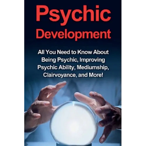 Psychic Development: All you need to know about being psychic, improving psychic ability, mediumship, clairvoyance, and more!