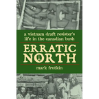 Erratic North: A Vietnam Draft Resister's Life in the Canadian Bush - Paperback