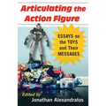 Articulating the Action Figure: Essays on the Toys and Their Messages