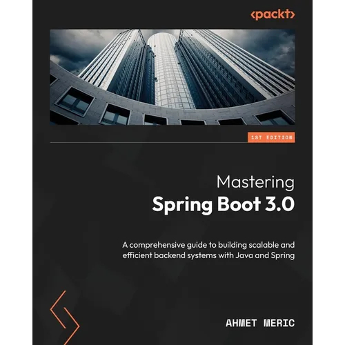 Mastering Spring Boot 3.0: A comprehensive guide to building scalable and efficient backend systems with Java and Spring