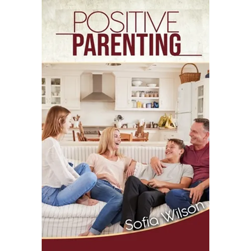 Positive Parenting: A Complete Guide for Positive Parents. Be Conscious, Playful, Present, Avoid Anxiety, and Help Your Children Grow Happ
