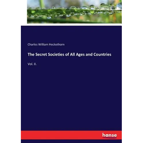The Secret Societies of All Ages and Countries: Vol. II.