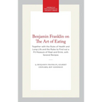 Benjamin Franklin on the Art of Eating: Together with the Rules of Health and Long Life and the Rules to Find Out a Fit Measure of Meat and Drink, wit - Paperback