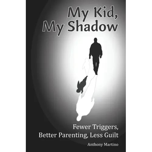 My Kid, My Shadow: Fewer Triggers, Better Parenting, Less Guilt