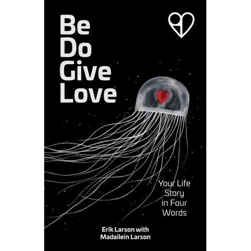 Be Do Give Love: Your Life Story in Four Words