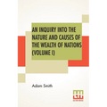 An Inquiry Into The Nature And Causes Of The Wealth Of Nations (Volume I)