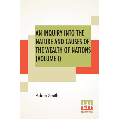 An Inquiry Into The Nature And Causes Of The Wealth Of Nations (Volume I)