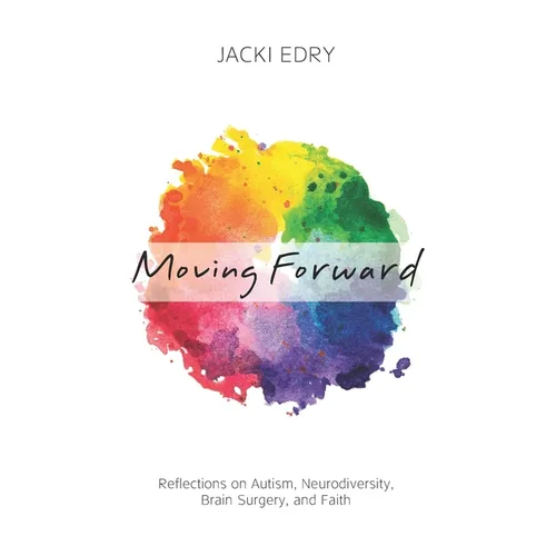 Moving Forward: Reflections on Autism, Neurodiversity, Brain Surgery, and Faith