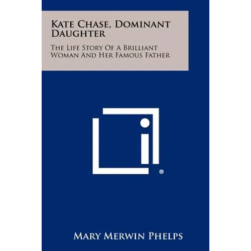 Kate Chase, Dominant Daughter: The Life Story Of A Brilliant Woman And Her Famous Father