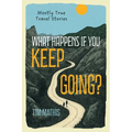 What Happens if You Keep Going?: Mostly True Travel Stories
