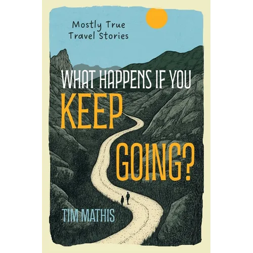 What Happens if You Keep Going?: Mostly True Travel Stories